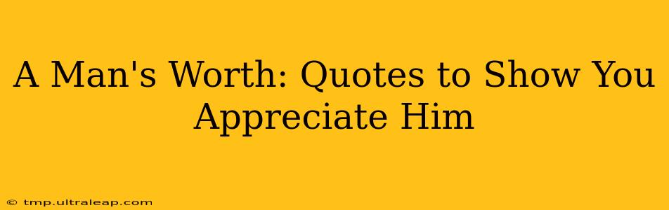 A Man's Worth: Quotes to Show You Appreciate Him