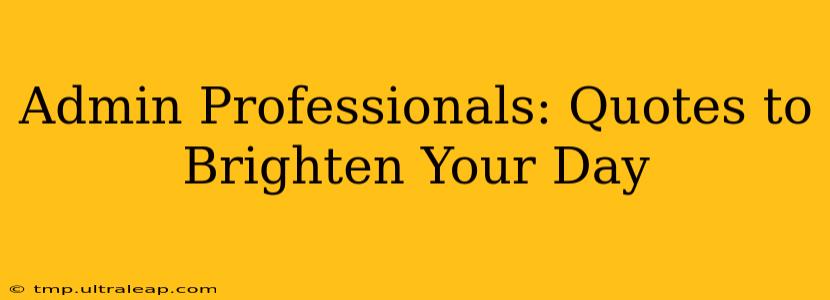 Admin Professionals: Quotes to Brighten Your Day