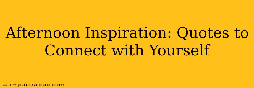 Afternoon Inspiration: Quotes to Connect with Yourself