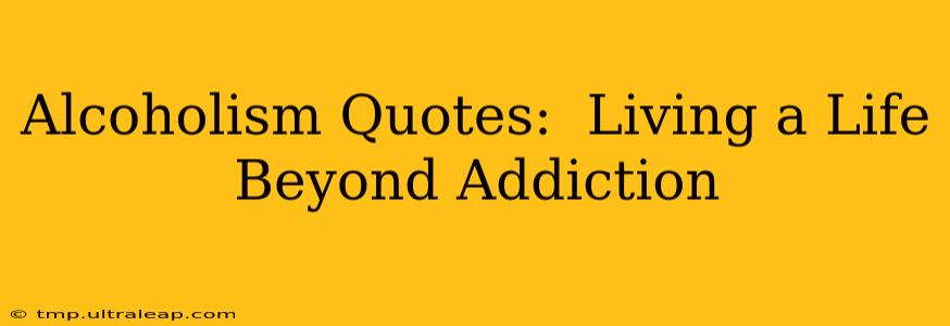 Alcoholism Quotes:  Living a Life Beyond Addiction