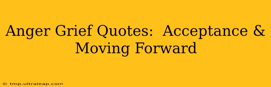 Anger Grief Quotes:  Acceptance & Moving Forward