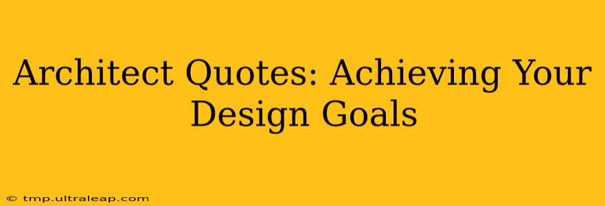 Architect Quotes: Achieving Your Design Goals