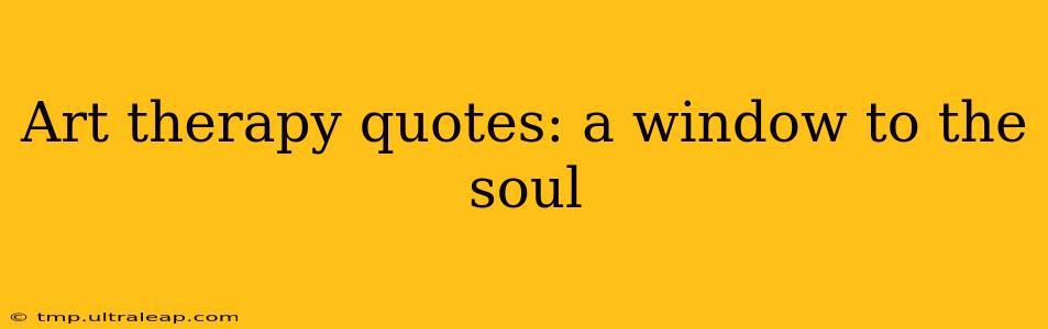 Art therapy quotes: a window to the soul