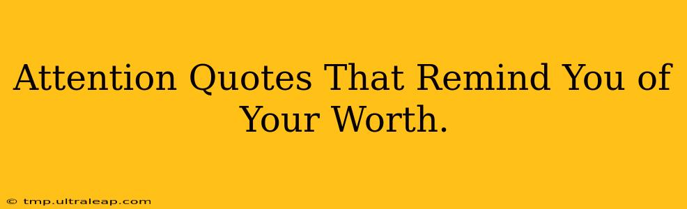 Attention Quotes That Remind You of Your Worth.