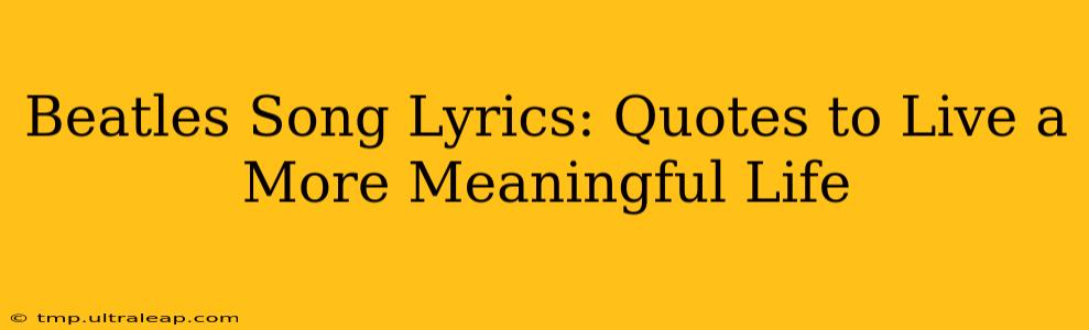 Beatles Song Lyrics: Quotes to Live a More Meaningful Life