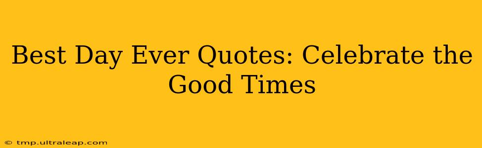 Best Day Ever Quotes: Celebrate the Good Times