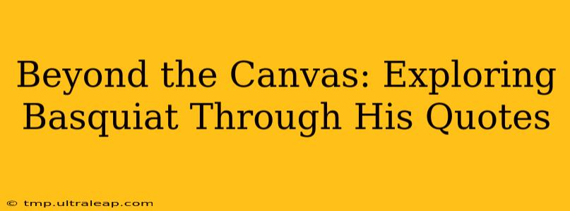 Beyond the Canvas: Exploring Basquiat Through His Quotes