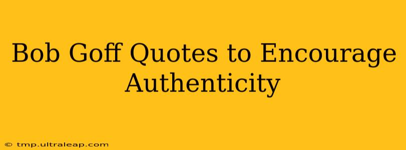 Bob Goff Quotes to Encourage Authenticity