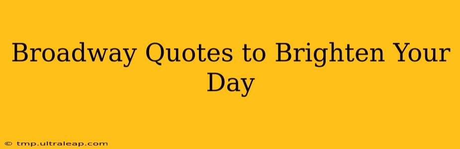 Broadway Quotes to Brighten Your Day