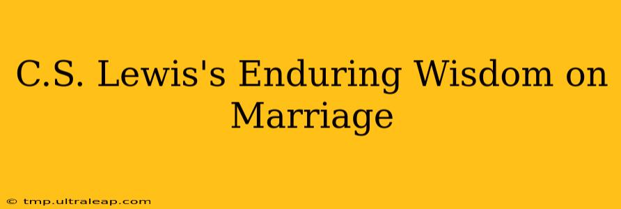 C.S. Lewis's Enduring Wisdom on Marriage