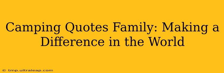 Camping Quotes Family: Making a Difference in the World