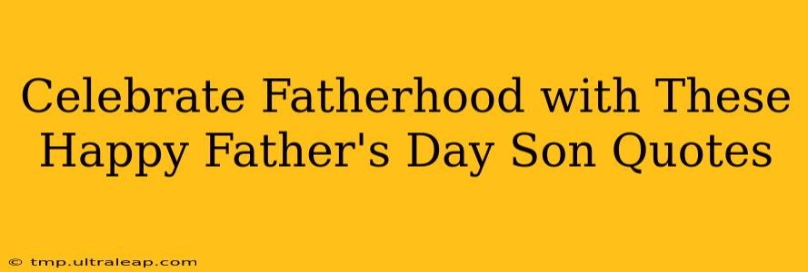 Celebrate Fatherhood with These Happy Father's Day Son Quotes