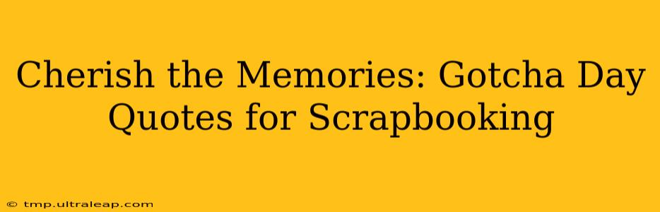 Cherish the Memories: Gotcha Day Quotes for Scrapbooking