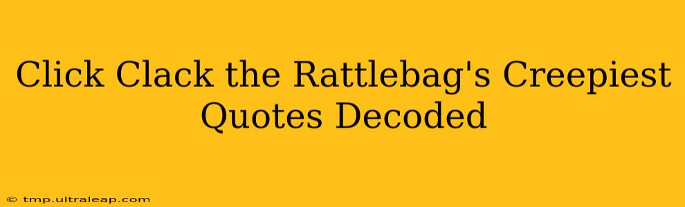 Click Clack the Rattlebag's Creepiest Quotes Decoded