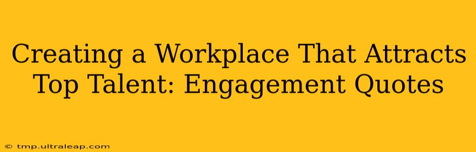 Creating a Workplace That Attracts Top Talent: Engagement Quotes