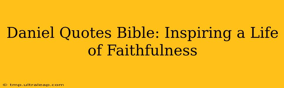 Daniel Quotes Bible: Inspiring a Life of Faithfulness