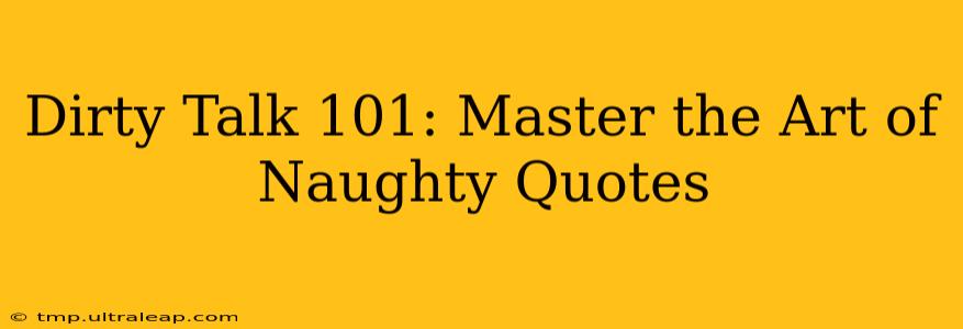 Dirty Talk 101: Master the Art of Naughty Quotes