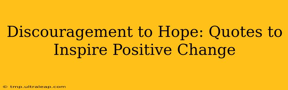 Discouragement to Hope: Quotes to Inspire Positive Change