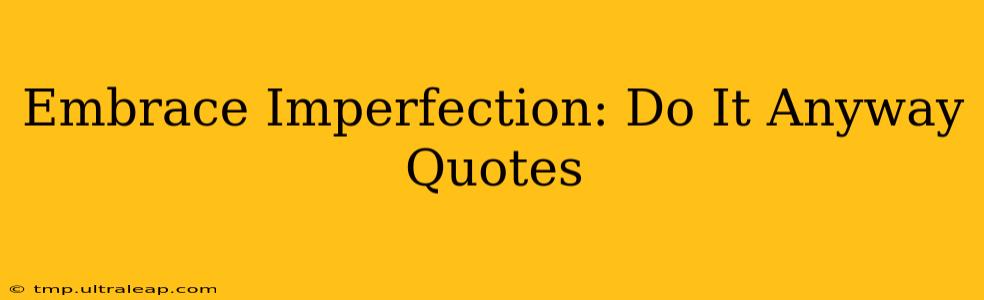 Embrace Imperfection: Do It Anyway Quotes