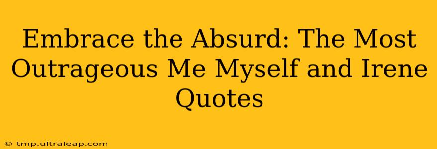 Embrace the Absurd: The Most Outrageous Me Myself and Irene Quotes