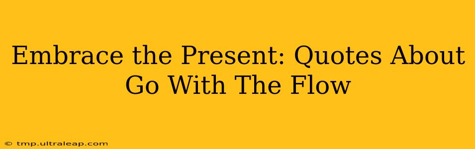 Embrace the Present: Quotes About Go With The Flow