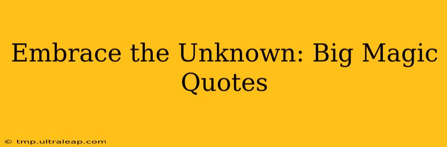 Embrace the Unknown: Big Magic Quotes