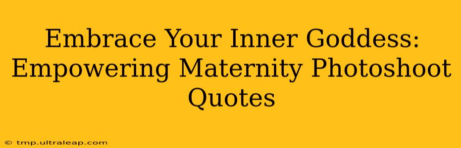 Embrace Your Inner Goddess: Empowering Maternity Photoshoot Quotes