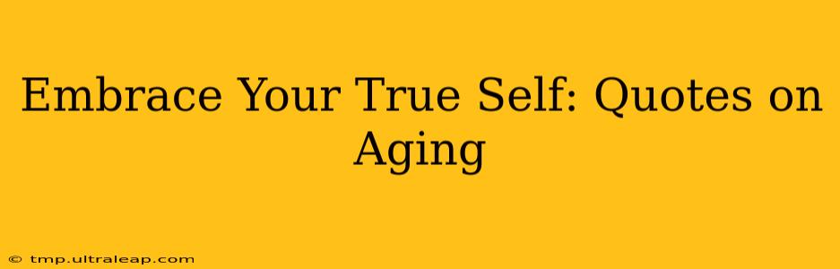 Embrace Your True Self: Quotes on Aging