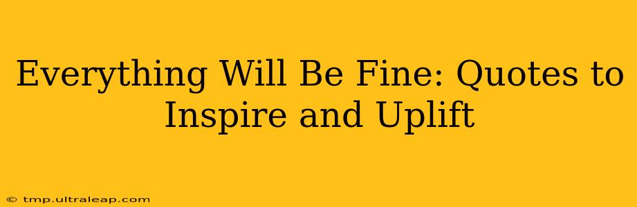 Everything Will Be Fine: Quotes to Inspire and Uplift