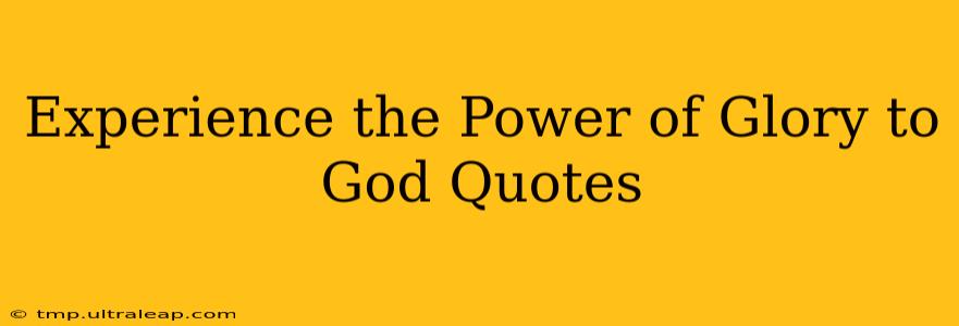 Experience the Power of Glory to God Quotes