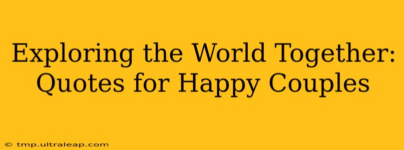 Exploring the World Together: Quotes for Happy Couples