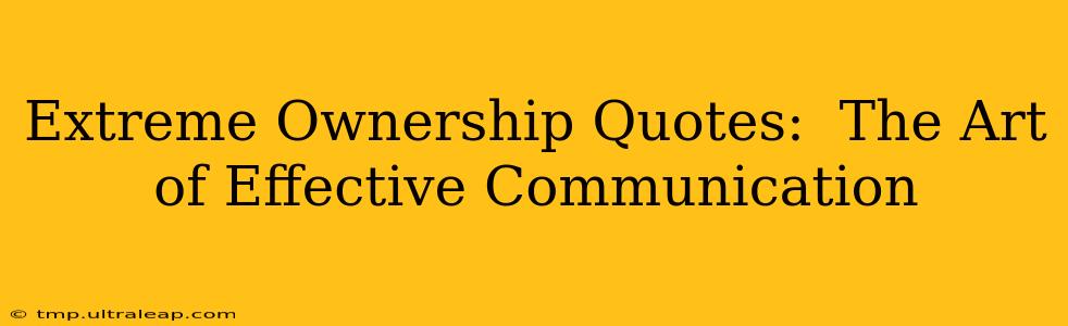 Extreme Ownership Quotes:  The Art of Effective Communication