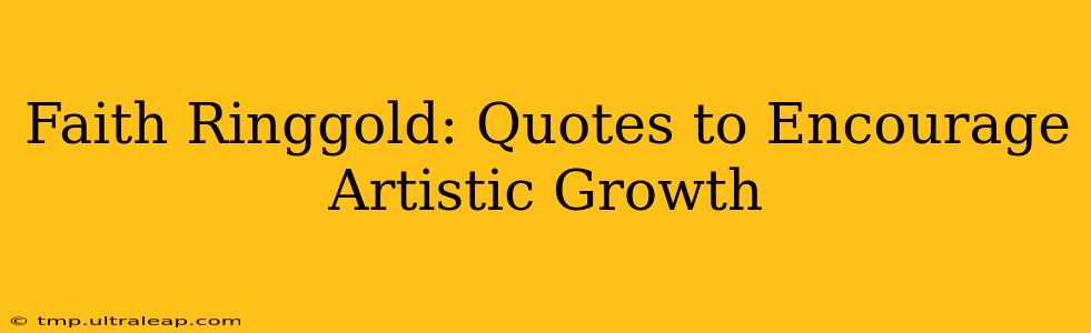 Faith Ringgold: Quotes to Encourage Artistic Growth