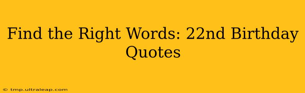 Find the Right Words: 22nd Birthday Quotes