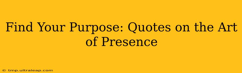 Find Your Purpose: Quotes on the Art of Presence