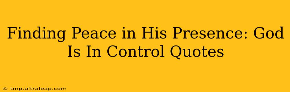 Finding Peace in His Presence: God Is In Control Quotes