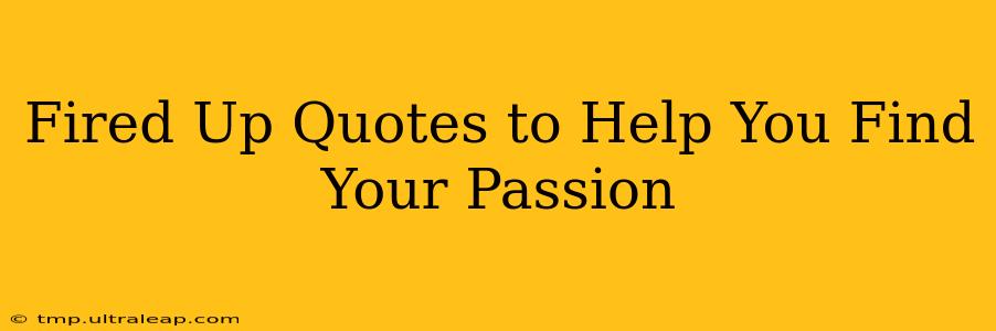 Fired Up Quotes to Help You Find Your Passion