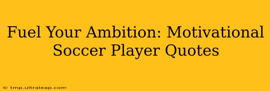 Fuel Your Ambition: Motivational Soccer Player Quotes