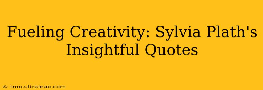 Fueling Creativity: Sylvia Plath's Insightful Quotes