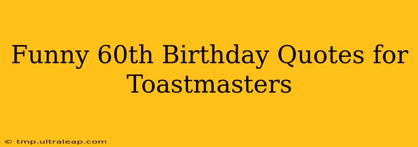 Funny 60th Birthday Quotes for Toastmasters