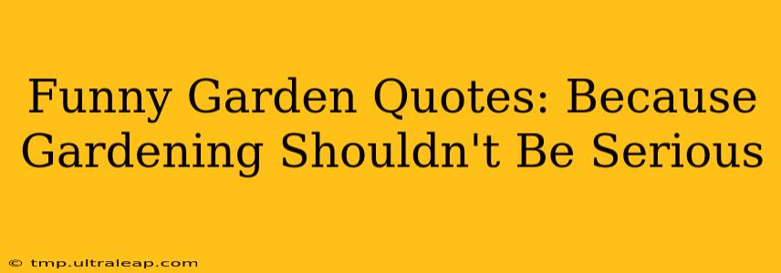 Funny Garden Quotes: Because Gardening Shouldn't Be Serious