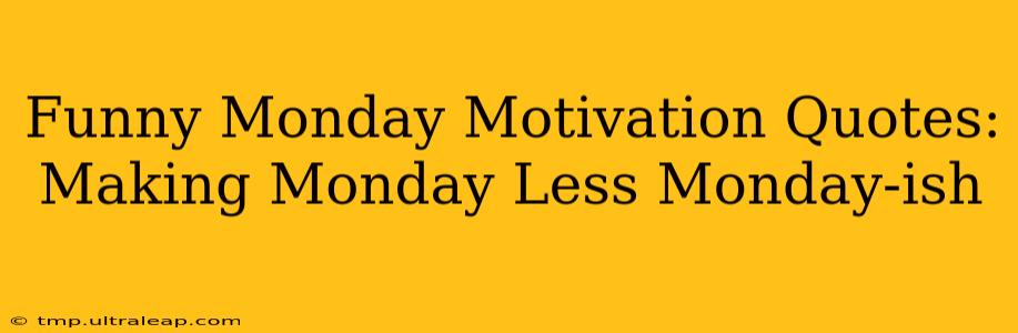 Funny Monday Motivation Quotes: Making Monday Less Monday-ish