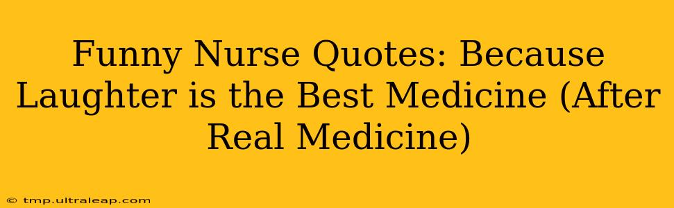 Funny Nurse Quotes: Because Laughter is the Best Medicine (After Real Medicine)