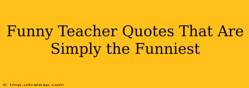 Funny Teacher Quotes That Are Simply the Funniest