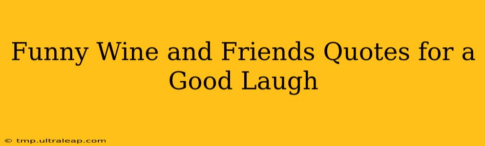 Funny Wine and Friends Quotes for a Good Laugh