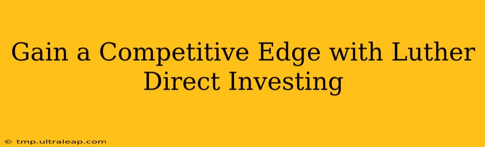 Gain a Competitive Edge with Luther Direct Investing