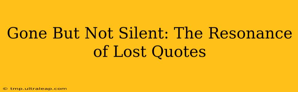 Gone But Not Silent: The Resonance of Lost Quotes