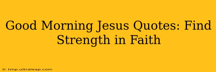 Good Morning Jesus Quotes: Find Strength in Faith