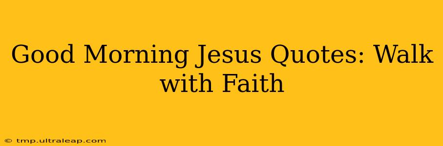 Good Morning Jesus Quotes: Walk with Faith