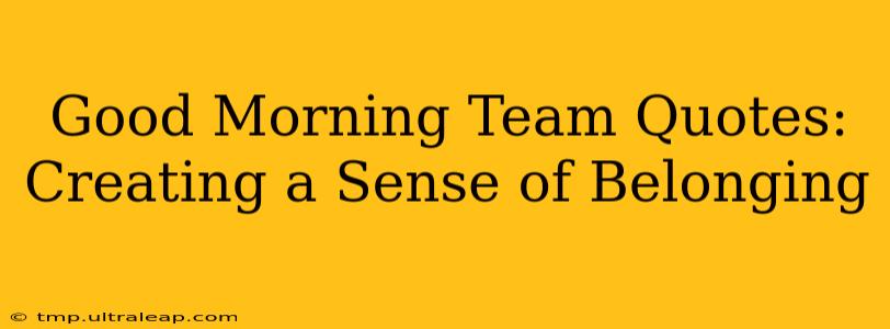 Good Morning Team Quotes: Creating a Sense of Belonging